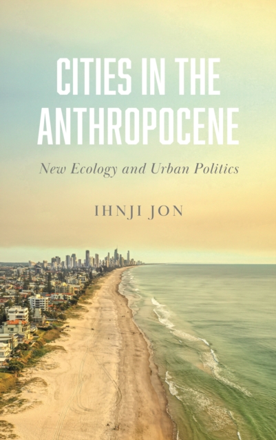 Cities in the Anthropocene : New Ecology and Urban Politics, PDF eBook