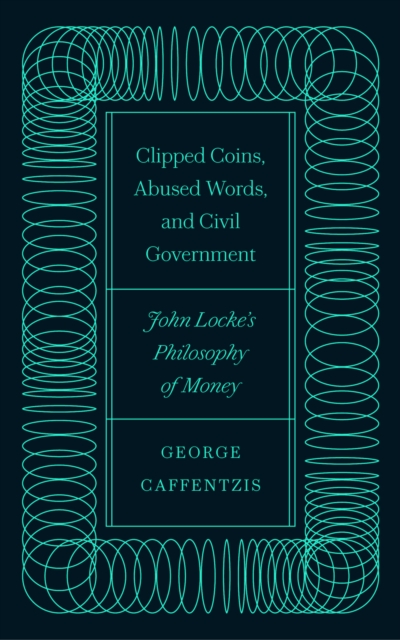 Clipped Coins, Abused Words, and Civil Government : John Locke's Philosophy of Money, PDF eBook