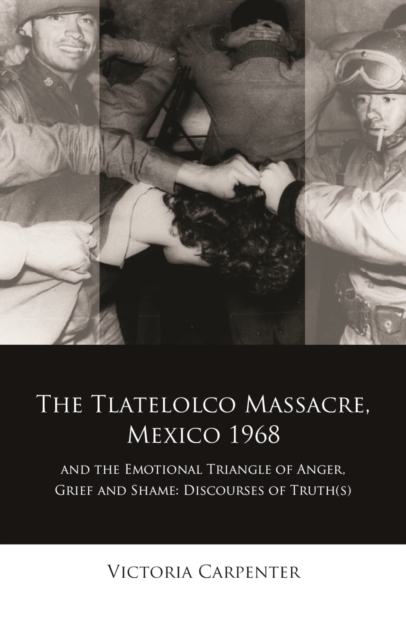 The Tlatelolco Massacre, Mexico 1968, and the Emotional Triangle of Anger, Grief and Shame : Discourses of Truth(s), EPUB eBook