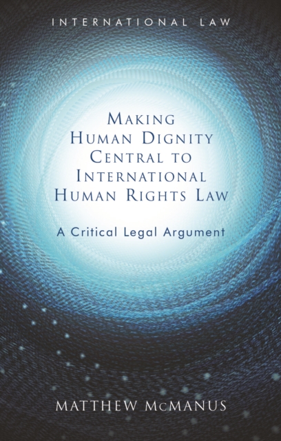 Making Human Dignity Central to International Human Rights Law : A Critical Legal Argument, PDF eBook