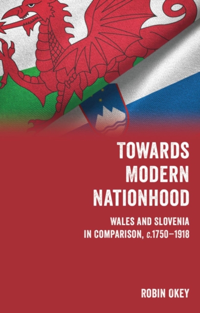 Towards Modern Nationhood : Wales and Slovenia in Comparison, c. 1750-1918, PDF eBook