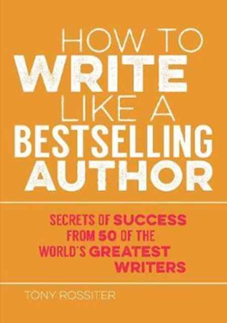 How to Write Like a Bestselling Author : Secrets of Success from 50 of the World's Greatest Writers, Paperback / softback Book
