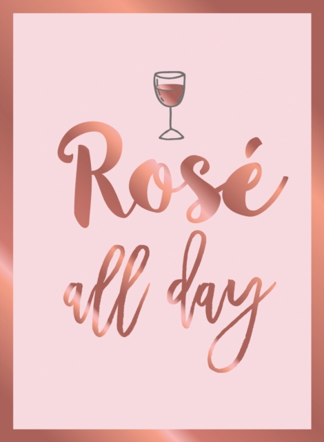 Rose All Day : Recipes, Quotes and Statements for Rose Lovers, Hardback Book