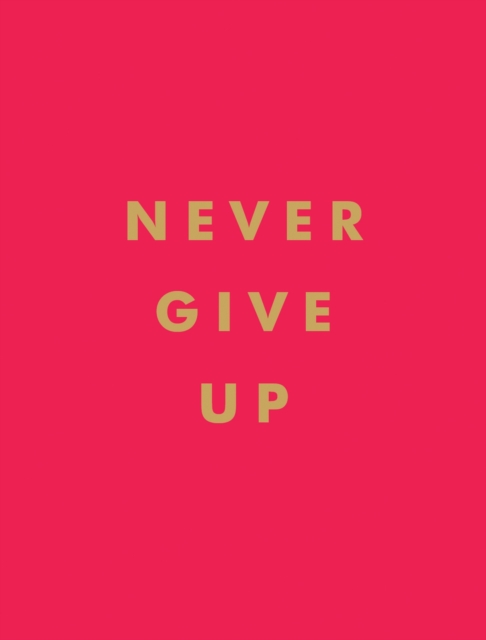 Never Give Up : Inspirational Quotes for Instant Motivation, Hardback Book