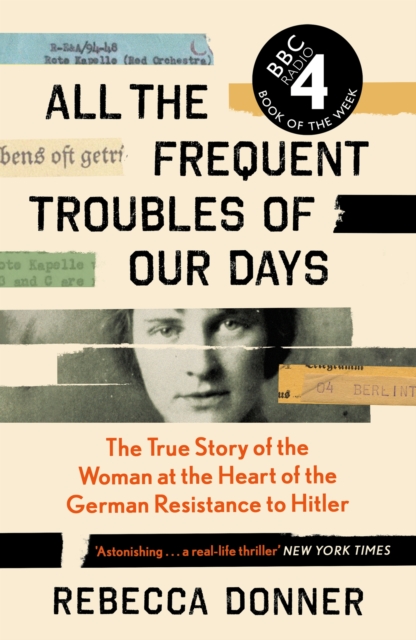 All the Frequent Troubles of Our Days : The True Story of the Woman at the Heart of the German Resistance to Hitler, Paperback / softback Book