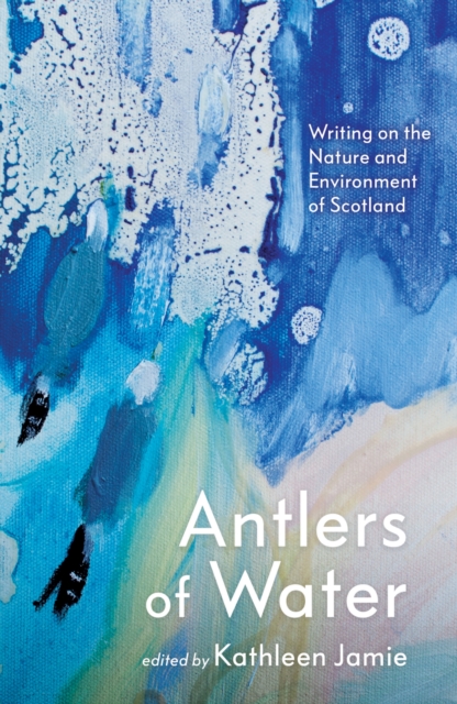 Antlers of Water : Writing on the Nature and Environment of Scotland, Hardback Book