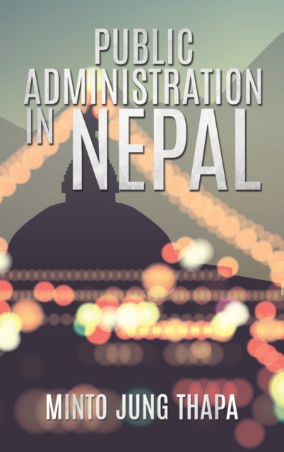 Public Administration in Nepal : A Survey of Foreign Advisory Efforts For the Development of Public Administration in Nepal: 1951-74, Hardback Book