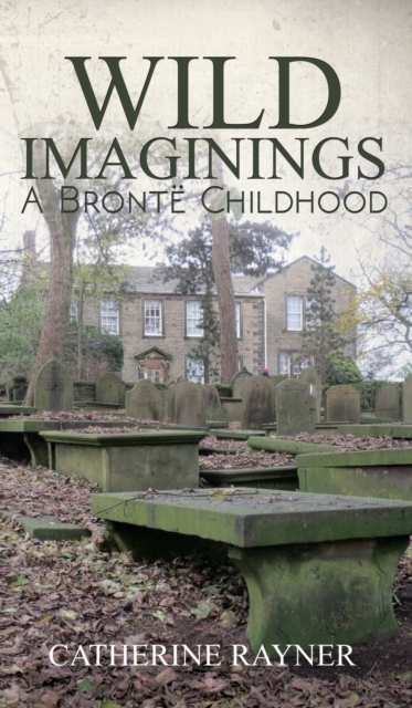 Wild Imaginings: A Bronte Childhood, Hardback Book