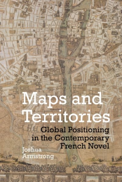 Maps and Territories : Global Positioning in the Contemporary French Novel, Hardback Book