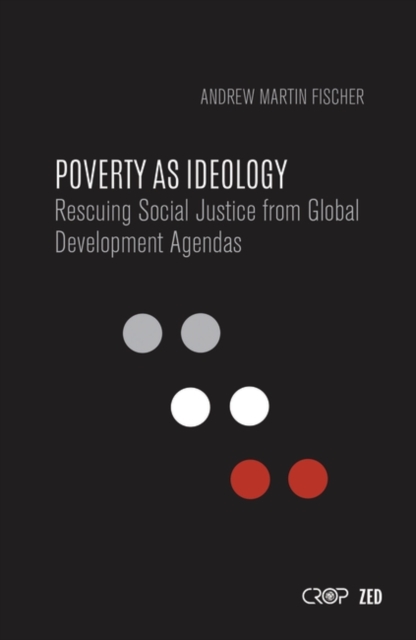 Poverty as Ideology : Rescuing Social Justice from Global Development Agendas, PDF eBook