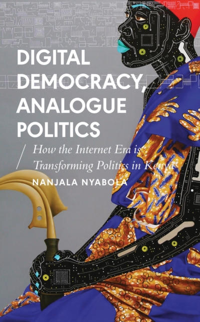 Digital Democracy, Analogue Politics : How the Internet Era is Transforming Politics in Kenya, Paperback / softback Book
