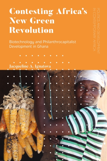 Contesting Africa’s New Green Revolution : Biotechnology and Philanthrocapitalist Development in Ghana, Hardback Book