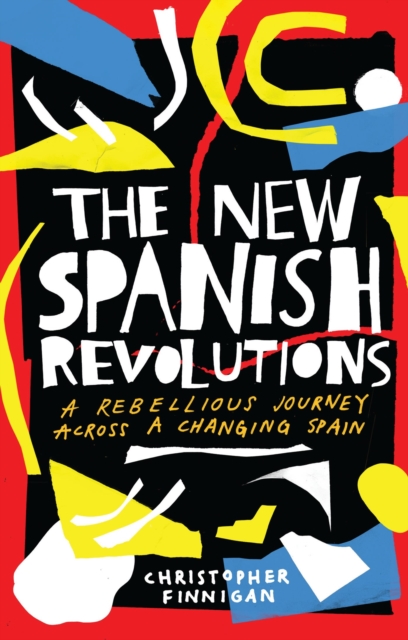 The New Spanish Revolutions : A Rebellious Journey Across a Changing Spain, Hardback Book