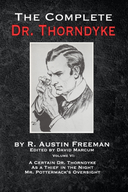 The Complete Dr. Thorndyke - Volume VI : A Certain Dr. Thorndyke, As a Thief in the Night and Mr. Pottermack's Oversight, Paperback / softback Book