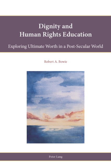 Dignity and Human Rights Education : Exploring Ultimate Worth in a Post-Secular World, PDF eBook