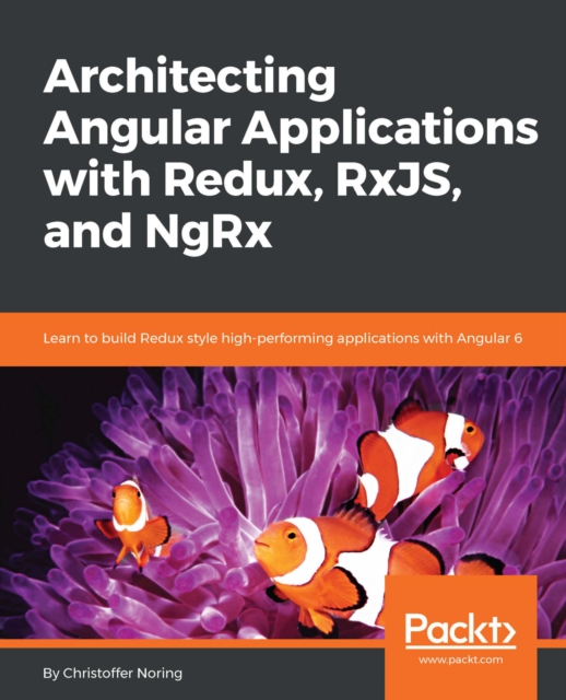 Architecting Angular Applications with Redux, RxJS, and NgRx : Learn to build Redux style high-performing applications with Angular 6, EPUB eBook