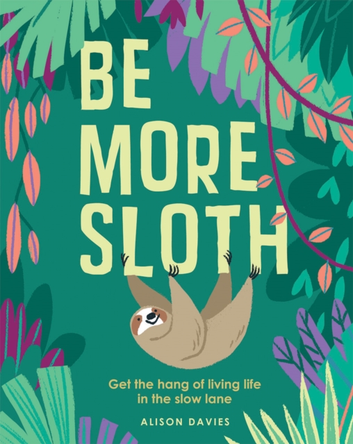 Be More Sloth : Get the Hang of Living Life in the Slow Lane, Hardback Book