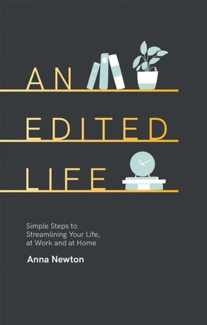 An Edited Life : Simple Steps to Streamlining your Life, at Work and at Home, Hardback Book