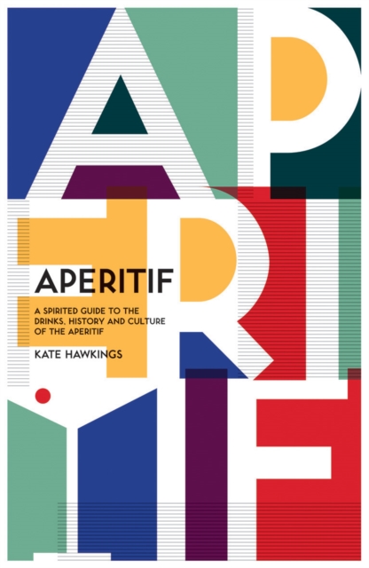 Aperitif : A Spirited Guide to the Drinks, History and Culture of the Aperitif, EPUB eBook