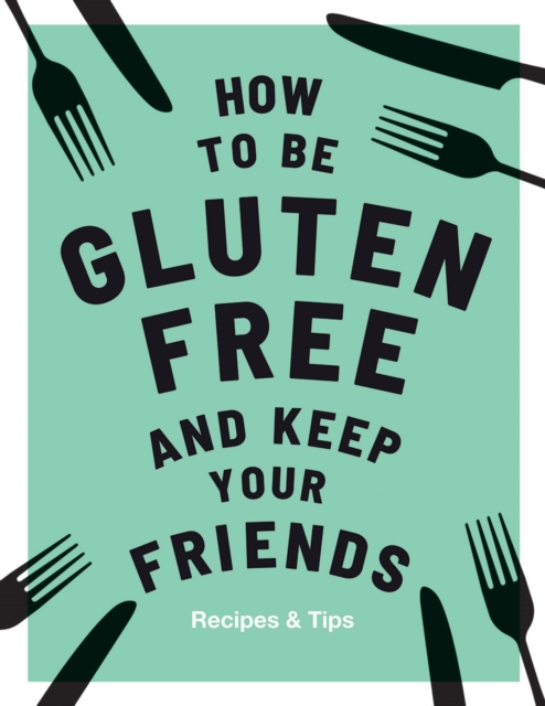 How to be Gluten-Free and Keep Your Friends : Recipes & Tips, Hardback Book