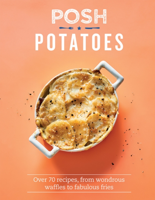 Posh Potatoes : Over 70 Recipes, From Wondrous Waffles to Fabulous Fries, Hardback Book