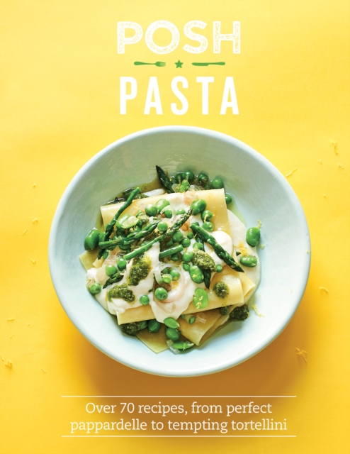 Posh Pasta : Over 70 Recipes, From Perfect Pappardelle to Tempting Tortellini, EPUB eBook