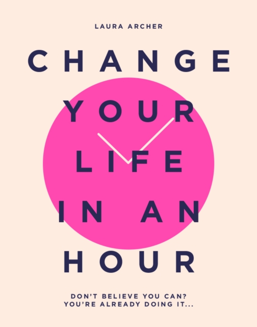 Change Your Life in an Hour : Don't Believe You Can? You're Already Doing It..., Hardback Book