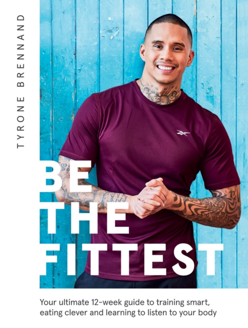 Be the Fittest : Your Ultimate 12-week Guide to Training Smart, Eating Clever and Learning to Listen to Your Body, Paperback / softback Book