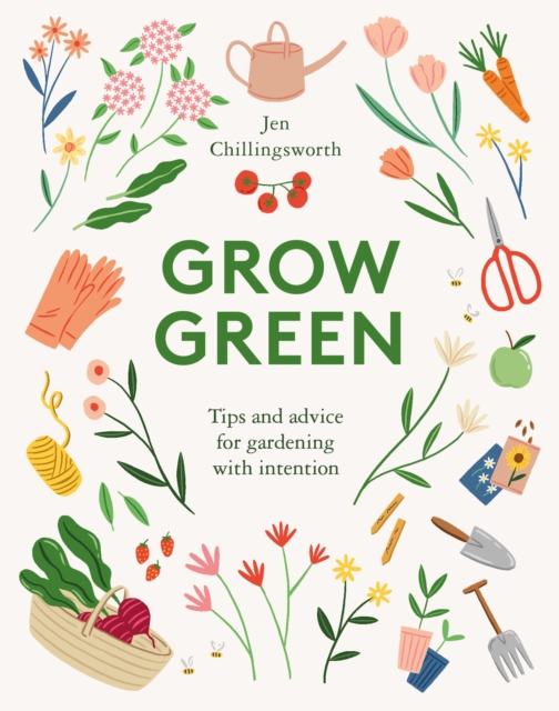 Grow Green : Tips and Advice for Gardening with Intention, Hardback Book