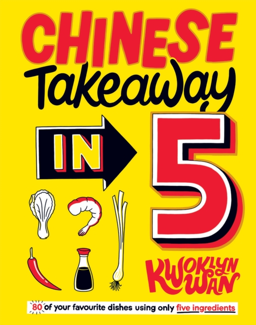 Chinese Takeaway in 5 : 80 of Your Favourite Dishes Using Only Five Ingredients, Hardback Book