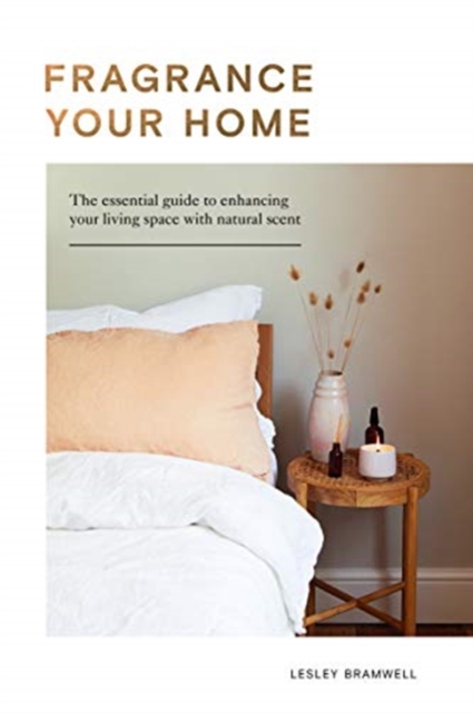 Fragrance Your Home : The Essential Guide to Enhancing Your Living Space with Natural Scent, Hardback Book