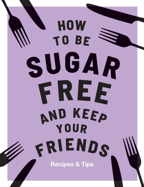 How to be Sugar-Free and Keep Your Friends : Recipes & Tips, EPUB eBook