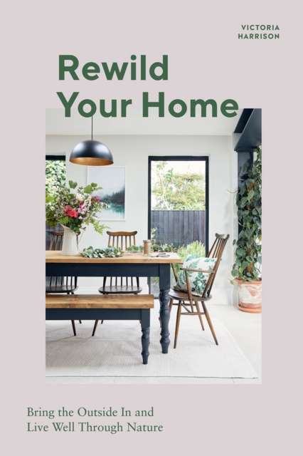 Rewild Your Home : Bring the Outside In and Live Well Through Nature, Hardback Book