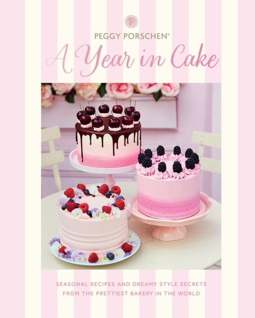 Peggy Porschen: A Year in Cake : Seasonal Recipes and Dreamy Style Secrets From the Prettiest Bakery in the World, Hardback Book