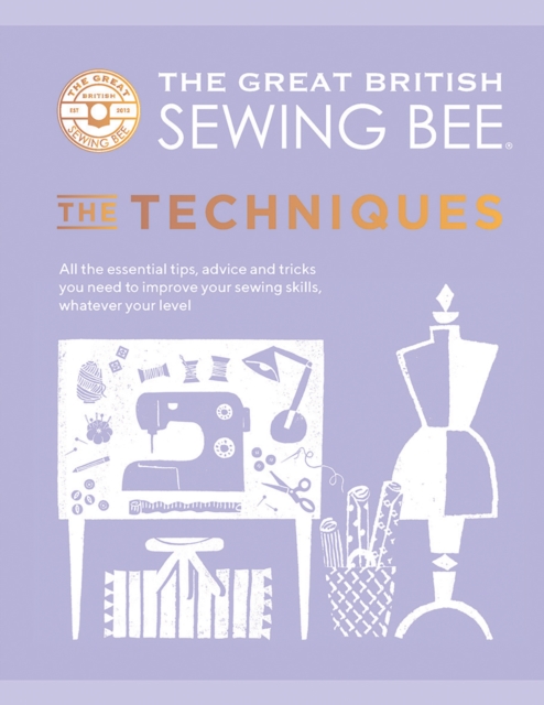 The Great British Sewing Bee: The Techniques : All the Essential Tips, Advice and Tricks You Need to Improve Your Sewing Skills, Whatever Your Level, Hardback Book