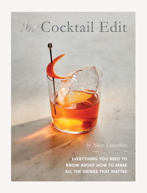 The Cocktail Edit : Everything You Need to Know About How to Make All the Drinks that Matter, Hardback Book