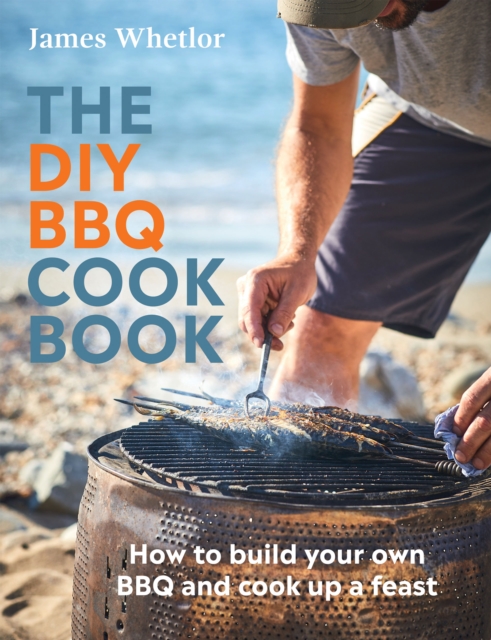 The DIY BBQ Cookbook : How to Build You Own BBQ and Cook up a Feast, Hardback Book