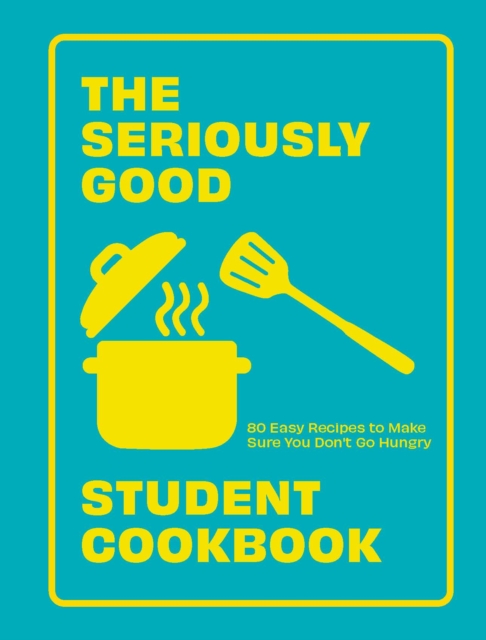 The Seriously Good Student Cookbook : 80 Easy Recipes to Make Sure You Don't Go Hungry, Paperback / softback Book
