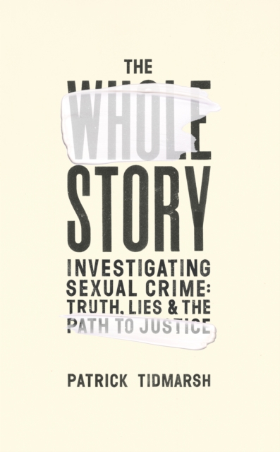 The Whole Story : Investigating Sexual Crime - Truth, Lies and the Path to Justice, Hardback Book