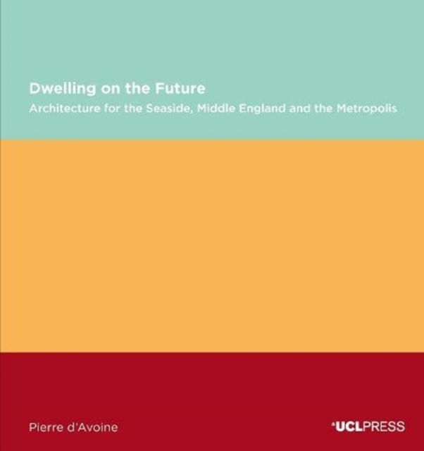 Dwelling on the Future : Architecture of the Seaside, Middle England and the Metropolis, Paperback / softback Book