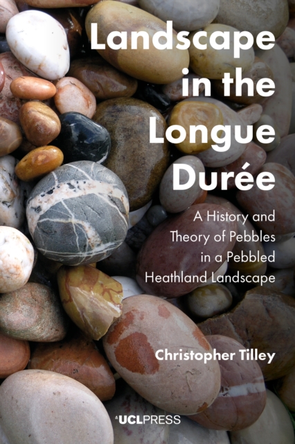 Landscape in the Longue DureE : A History and Theory of Pebbles in a Pebbled Heathland Landscape, EPUB eBook