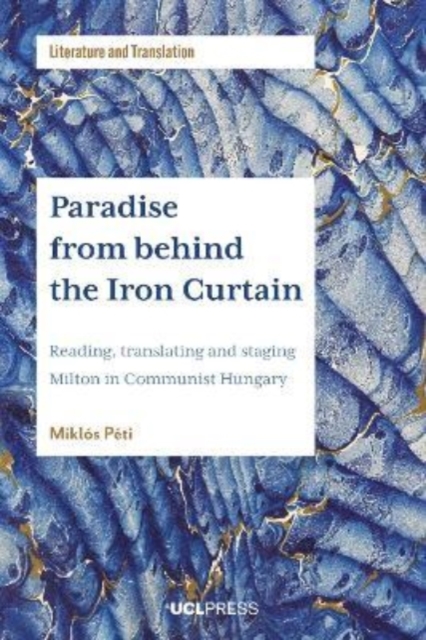 Paradise from Behind the Iron Curtain : Reading, Translating and Staging Milton in Communist Hungary, Paperback / softback Book