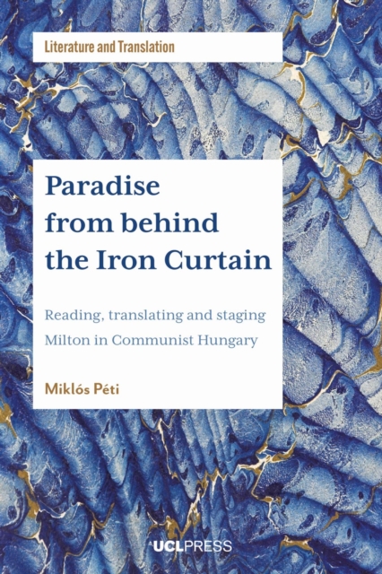 Paradise from Behind the Iron Curtain : Reading, Translating and Staging Milton in Communist Hungary, Hardback Book