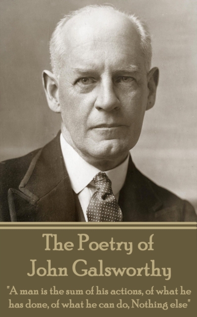 The Poetry of John Galsworthy : "A man is the sum of his actions, of what he has done, of what he can do, Nothing else", EPUB eBook