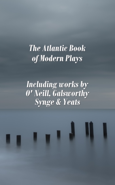 The Atlantic Book of Modern Plays : Including works by O'Neill, Galsworthy, Synge & Yeats, EPUB eBook