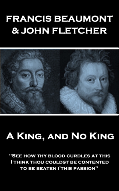 A King, and No King : "See how thy blood curdles at this, I think thou couldst be contented to be beaten i'this passion", EPUB eBook