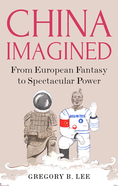 China Imagined : From European Fantasy to Spectacular Power, Hardback Book