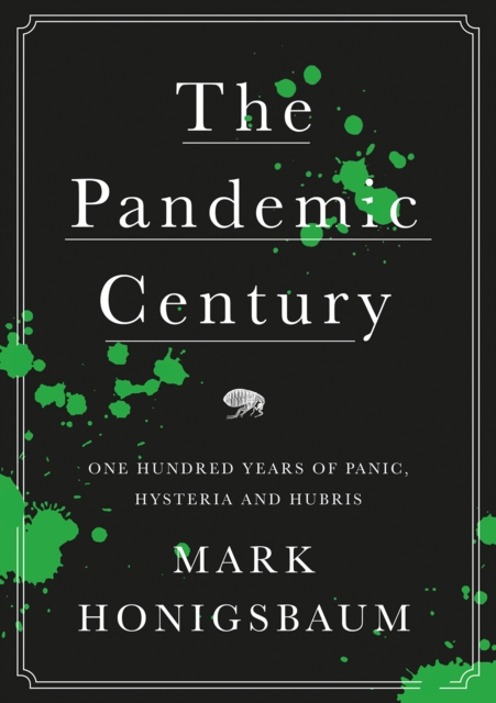 The Pandemic Century : One Hundred Years of Panic, Hysteria and Hubris, Hardback Book