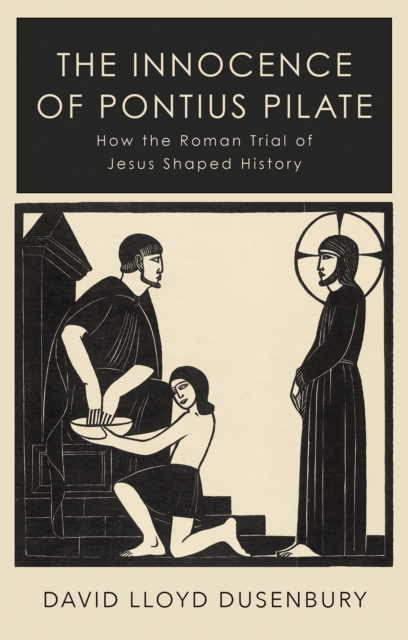 The Innocence of Pontius Pilate : How the Roman Trial of Jesus Shaped History, Hardback Book