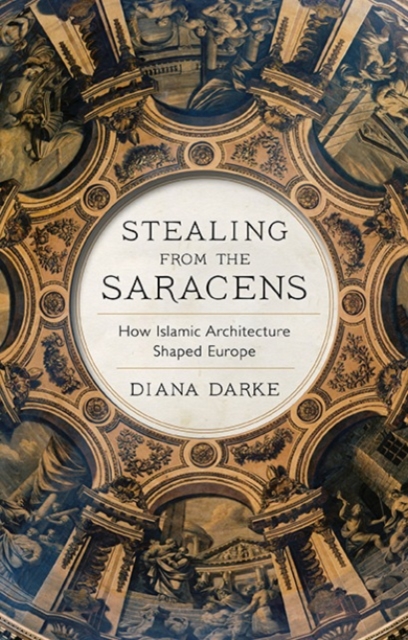 Stealing from the Saracens : How Islamic Architecture Shaped Europe, Hardback Book